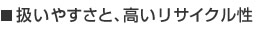 扱いやすさと、高いリサイクル性