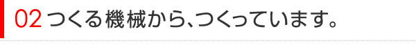 作る機械から、つくっています。