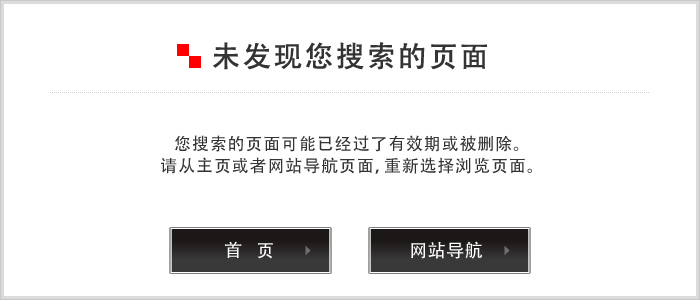 未发现您搜索的页面  您搜索的页面可能已经过了有效期或被删除。请从主页或者网站导航页面，重新选择浏览页面。