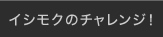 イシモクのチャレンジ！