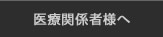 医療関係者様へ