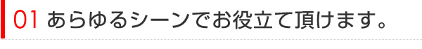 あらゆるシーンでお役立て頂けます。