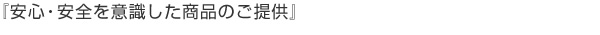 『安心・安全を意識した商品のご提供』