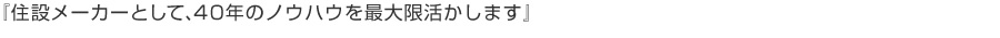 『住設メーカーとして、４０年のノウハウを最大限活かします』