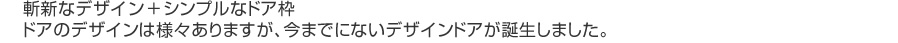 斬新なデザイン＋シンプルなドア枠