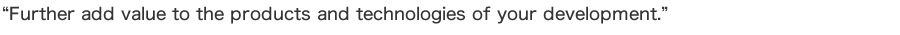 『貴社開発の製品や技術に更なる付加価値を』