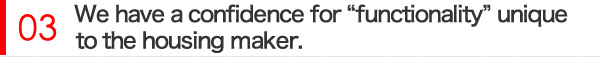 住宅メーカーならではの「機能性」に自信有り！