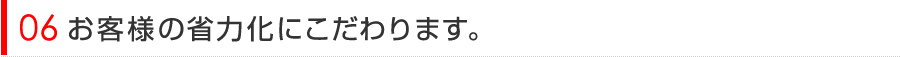 お客様の省力化にこだわります。