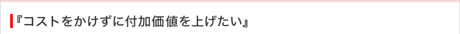 コストをかけずに付加価値を上げたい