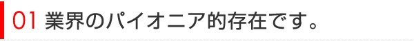 業界のパイオニア的存在です。