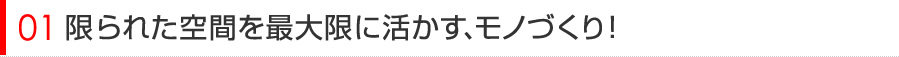 限られた空間を最大限に活かすモノづくり！