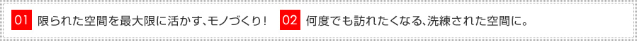 限られた空間を最大限に活かす、モノづくり！　何度でも訪れたくなる、洗練された空間に